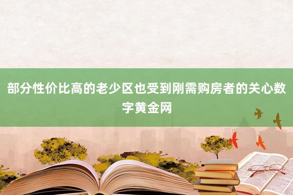 部分性价比高的老少区也受到刚需购房者的关心数字黄金网