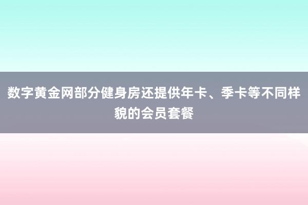 数字黄金网部分健身房还提供年卡、季卡等不同样貌的会员套餐