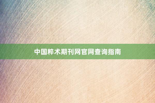 中国粹术期刊网官网查询指南