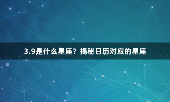 3.9是什么星座？揭秘日历对应的星座