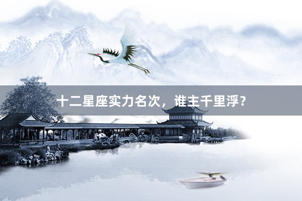 十二星座实力名次，谁主千里浮？