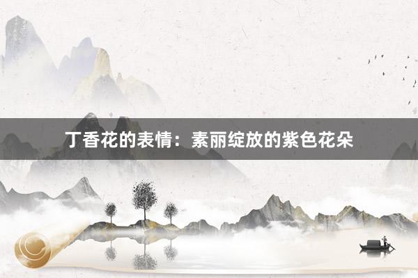 丁香花的表情：素丽绽放的紫色花朵