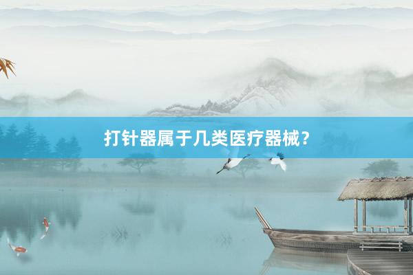打针器属于几类医疗器械？