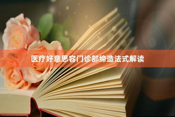 医疗好意思容门诊部缔造法式解读